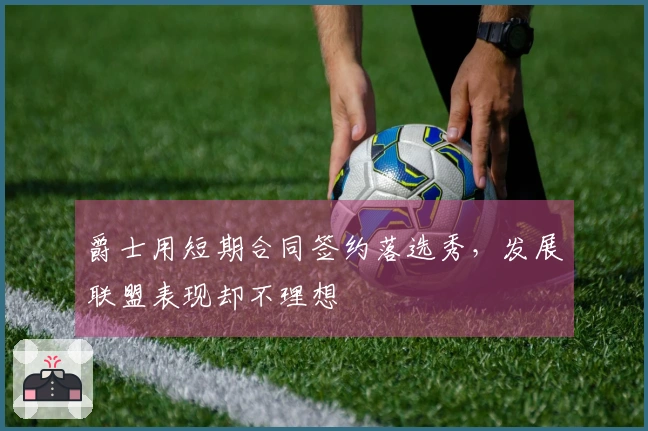 爵士用短期合同签约落选秀，发展联盟表现却不理想