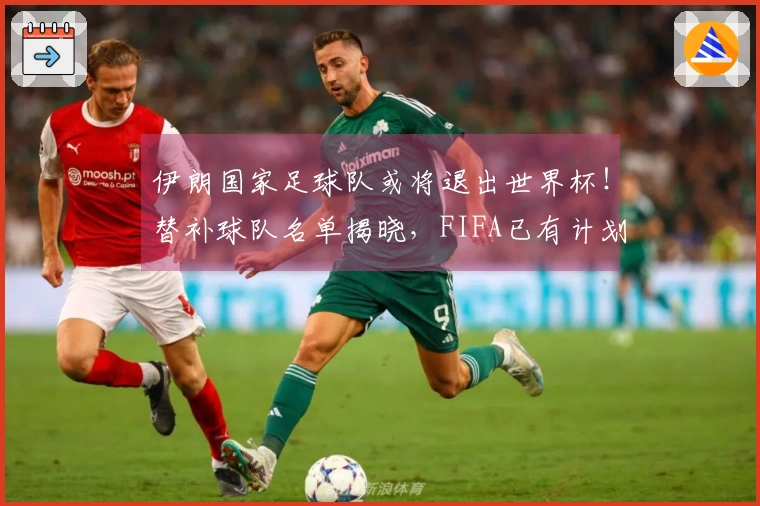 伊朗国家足球队或将退出世界杯！替补球队名单揭晓，FIFA已有计划，中国队无缘比赛