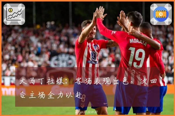 大马丁社媒：客场表现出色，次回合主场全力以赴