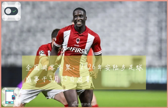 全国游客齐聚，2026年安陆乡足球盛事于3月15日启幕
