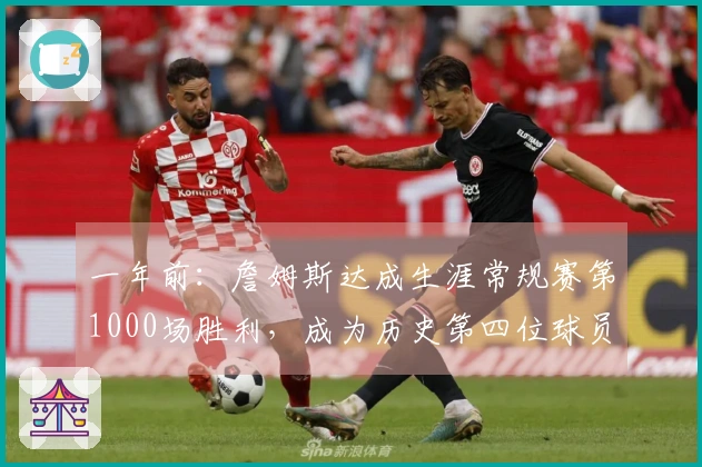 一年前：詹姆斯达成生涯常规赛第1000场胜利，成为历史第四位球员