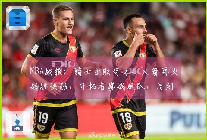 NBA战报：骑士击败奇才，火箭再次战胜快船，开拓者鏖战狼队，马刺轻松战胜勇士