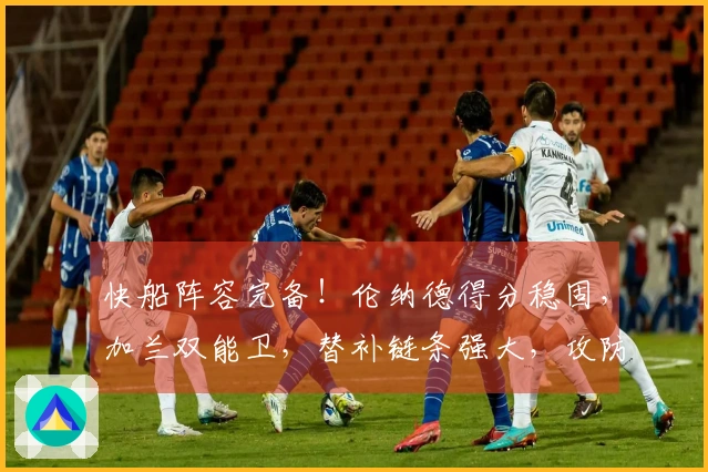快船阵容完备！伦纳德得分稳固，加兰双能卫，替补链条强大，攻防皆优