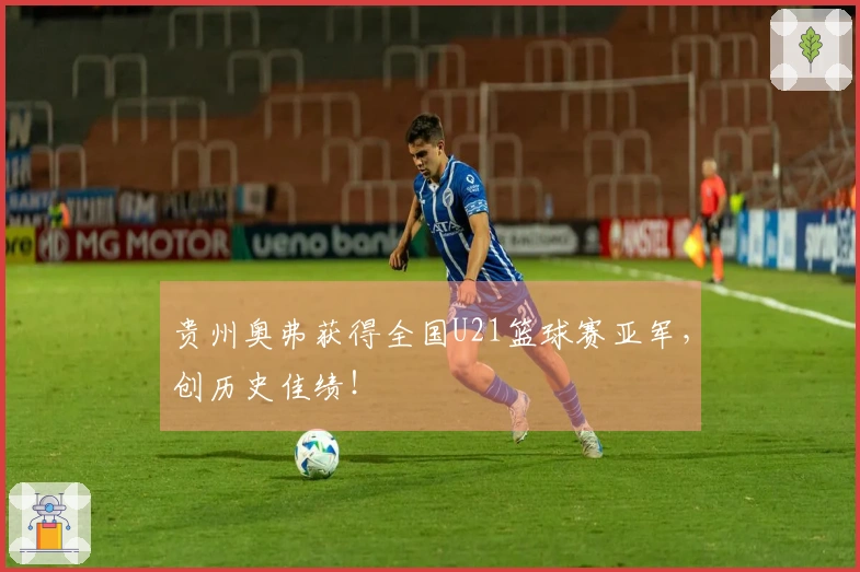 贵州奥弗获得全国U21篮球赛亚军，创历史佳绩！