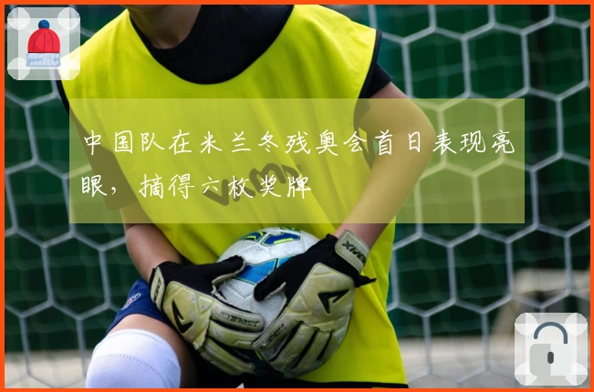 中国队在米兰冬残奥会首日表现亮眼，摘得六枚奖牌