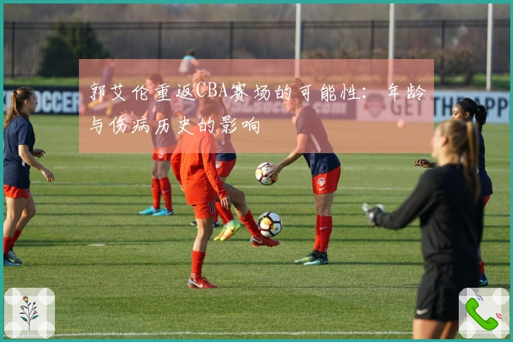 郭艾伦重返CBA赛场的可能性：年龄与伤病历史的影响