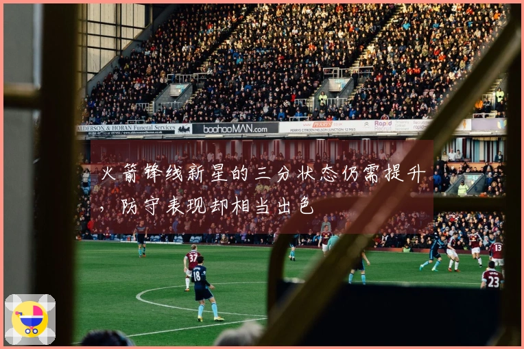 火箭锋线新星的三分状态仍需提升，防守表现却相当出色