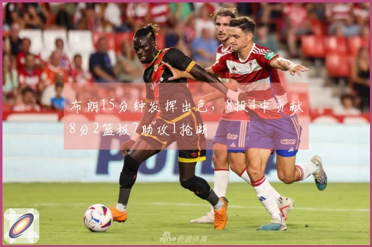 布朗15分钟发挥出色，8投4中贡献8分2篮板7助攻1抢断