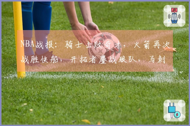 NBA战报：骑士击败奇才，火箭再次战胜快船，开拓者鏖战狼队，马刺轻松战胜勇士
