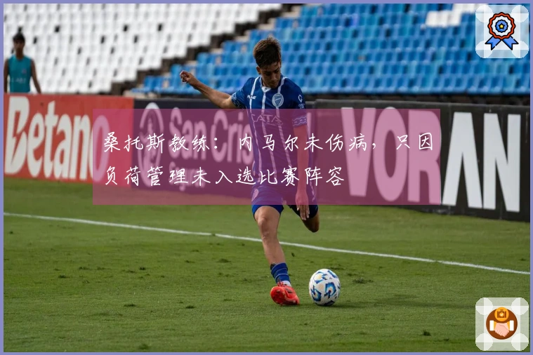 桑托斯教练：内马尔未伤病，只因负荷管理未入选比赛阵容