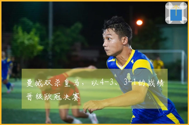 曼城双杀皇马，以4-3、3-1的战绩晋级欧冠决赛