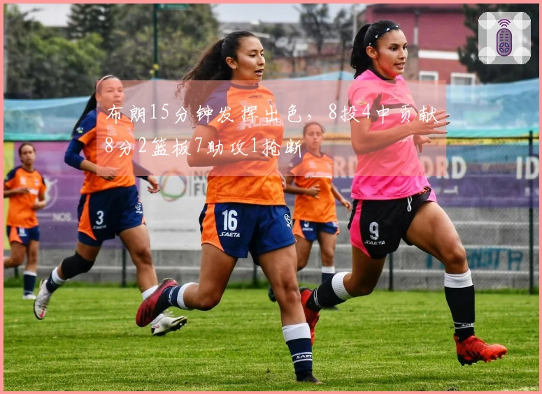 布朗15分钟发挥出色，8投4中贡献8分2篮板7助攻1抢断