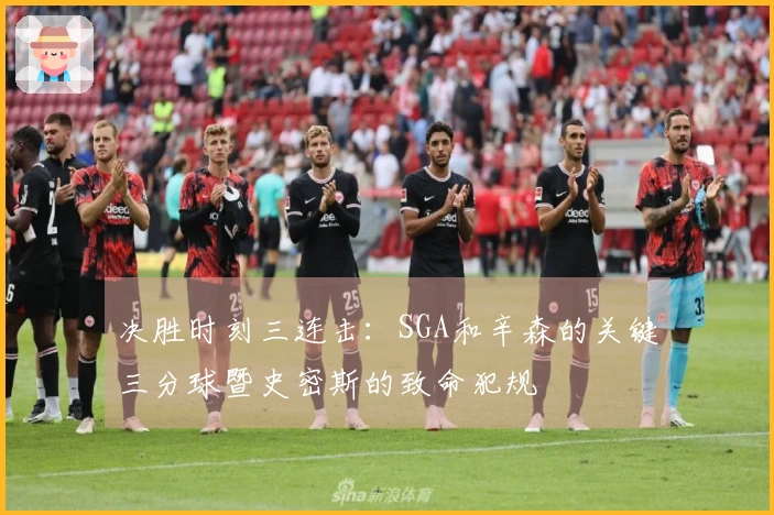 决胜时刻三连击：SGA和辛森的关键三分球暨史密斯的致命犯规