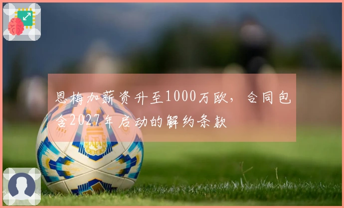 恩梅加薪资升至1000万欧，合同包含2027年启动的解约条款