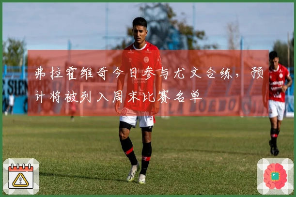 弗拉霍维奇今日参与尤文合练，预计将被列入周末比赛名单